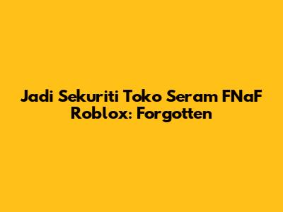 Jadi Sekuriti Toko Seram FNaF Roblox: Forgotten