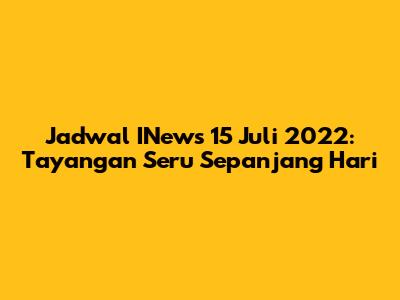 Jadwal INews 15 Juli 2022: Tayangan Seru Sepanjang Hari