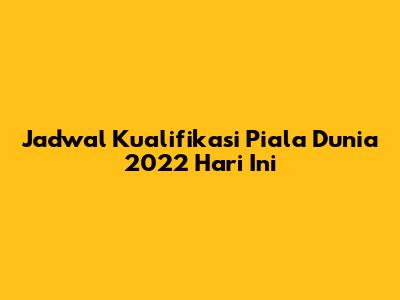 Jadwal Kualifikasi Piala Dunia 2022 Hari Ini