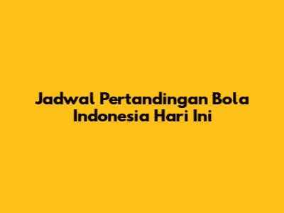Jadwal Pertandingan Bola Indonesia Hari Ini