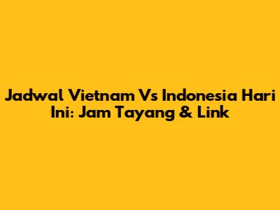 Jadwal Vietnam Vs Indonesia Hari Ini: Jam Tayang & Link