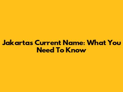 Jakarta's Current Name: What You Need To Know