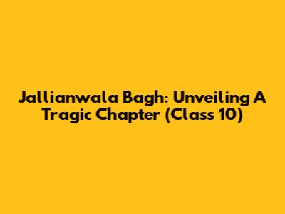 Jallianwala Bagh: Unveiling A Tragic Chapter (Class 10)
