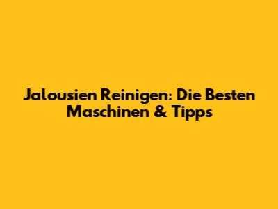 Jalousien Reinigen: Die Besten Maschinen & Tipps