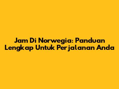 Jam Di Norwegia: Panduan Lengkap Untuk Perjalanan Anda