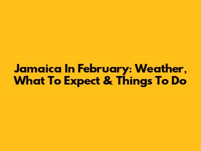 Jamaica In February: Weather, What To Expect & Things To Do