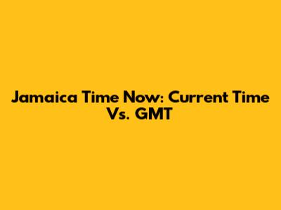 Jamaica Time Now: Current Time Vs. GMT