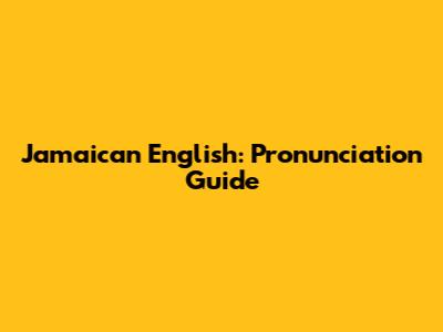 Jamaican English: Pronunciation Guide