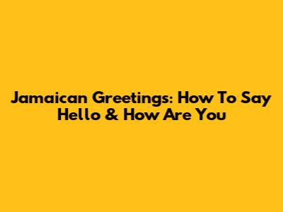 Jamaican Greetings: How To Say Hello & How Are You