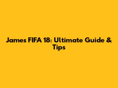 James FIFA 18: Ultimate Guide & Tips