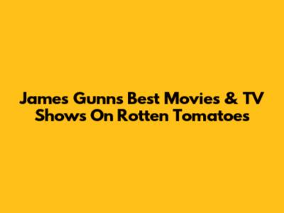 James Gunn's Best Movies & TV Shows On Rotten Tomatoes