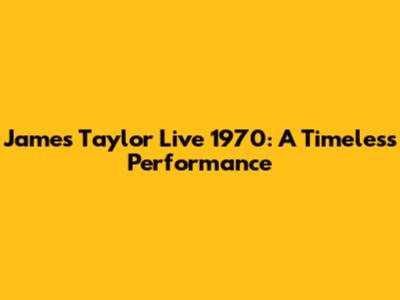 James Taylor Live 1970: A Timeless Performance