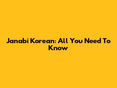 Janabi Korean: All You Need To Know