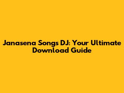Janasena Songs DJ: Your Ultimate Download Guide