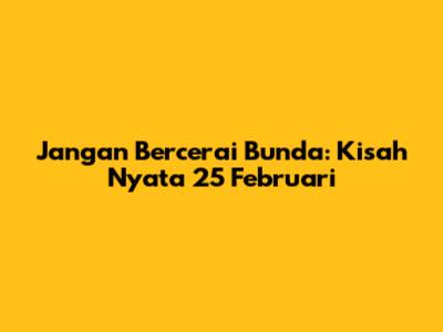 Jangan Bercerai Bunda: Kisah Nyata 25 Februari