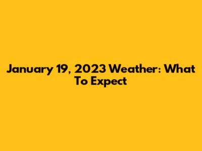 January 19, 2023 Weather: What To Expect