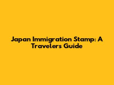 Japan Immigration Stamp: A Traveler's Guide