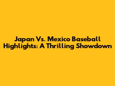 Japan Vs. Mexico Baseball Highlights: A Thrilling Showdown