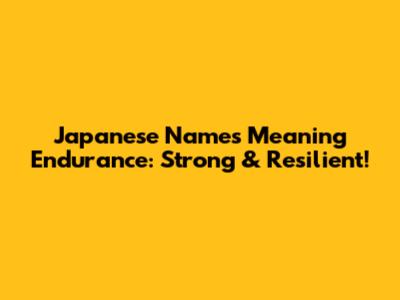 Japanese Names Meaning Endurance: Strong & Resilient!