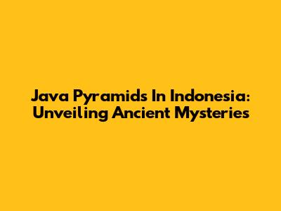 Java Pyramids In Indonesia: Unveiling Ancient Mysteries