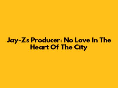 Jay-Z's Producer: "No Love In The Heart Of The City"