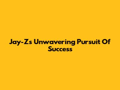 Jay-Z's Unwavering Pursuit Of Success