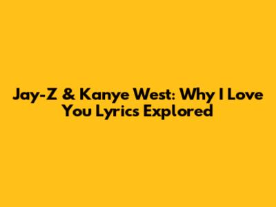 Jay-Z & Kanye West: "Why I Love You" Lyrics Explored