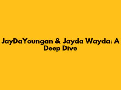 JayDaYoungan & Jayda Wayda: A Deep Dive