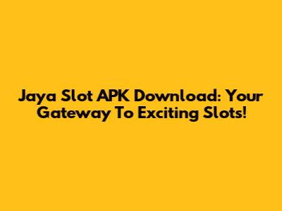 Jaya Slot APK Download: Your Gateway To Exciting Slots!