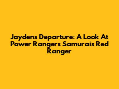 Jayden's Departure: A Look At Power Rangers Samurai's Red Ranger
