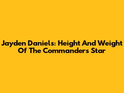 Jayden Daniels: Height And Weight Of The Commanders' Star