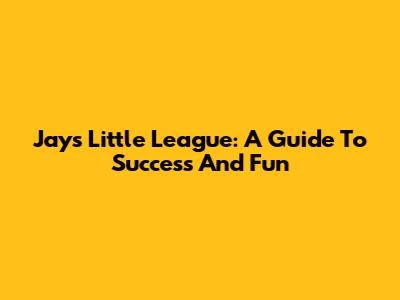 Jays Little League: A Guide To Success And Fun