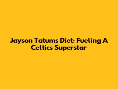 Jayson Tatum's Diet: Fueling A Celtics Superstar