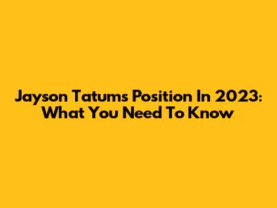 Jayson Tatum's Position In 2023: What You Need To Know