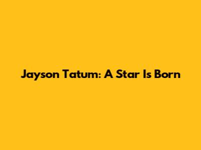 Jayson Tatum: A Star Is Born