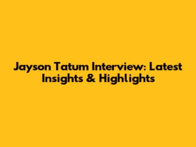 Jayson Tatum Interview: Latest Insights & Highlights