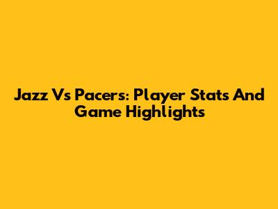 Jazz Vs Pacers: Player Stats And Game Highlights