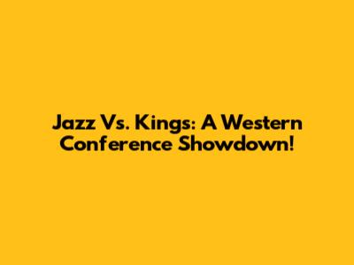 Jazz Vs. Kings: A Western Conference Showdown!