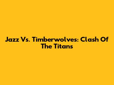 Jazz Vs. Timberwolves: Clash Of The Titans