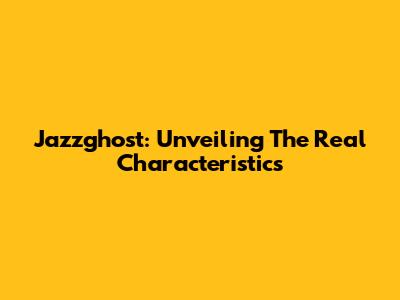 Jazzghost: Unveiling The Real Characteristics