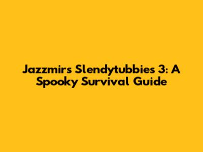 Jazzmir's Slendytubbies 3: A Spooky Survival Guide