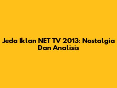 Jeda Iklan NET TV 2013: Nostalgia Dan Analisis