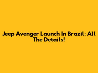 Jeep Avenger Launch In Brazil: All The Details!