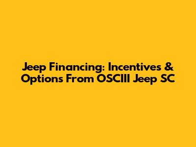 Jeep Financing: Incentives & Options From OSCIII Jeep SC