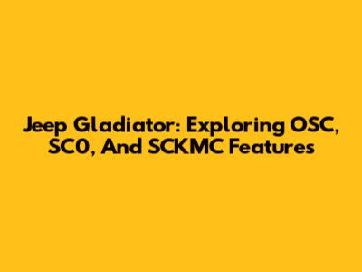 Jeep Gladiator: Exploring OSC, SC0, And SCKMC Features