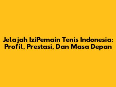 Jelajah IziPemain Tenis Indonesia: Profil, Prestasi, Dan Masa Depan