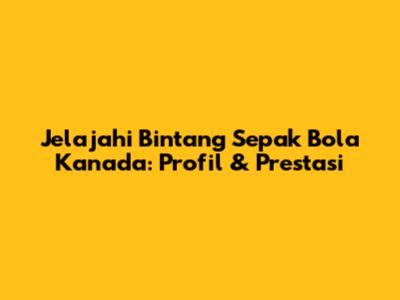 Jelajahi Bintang Sepak Bola Kanada: Profil & Prestasi