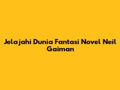 Jelajahi Dunia Fantasi Novel Neil Gaiman