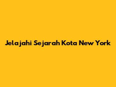 Jelajahi Sejarah Kota New York