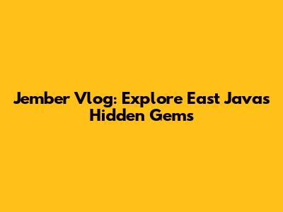 Jember Vlog: Explore East Java's Hidden Gems